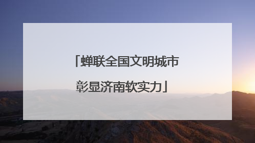 蝉联全国文明城市 彰显济南软实力