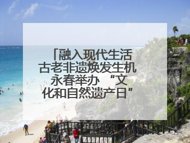 融入现代生活 古老非遗焕发生机 永春举办 “文化和自然遗产日” 非遗快闪活动