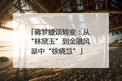 蒋梦婕谈转变：从“林黛玉”到金融风暴中“徐晓慧”