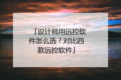 设计师用远控软件怎么选？对比四款远控软件