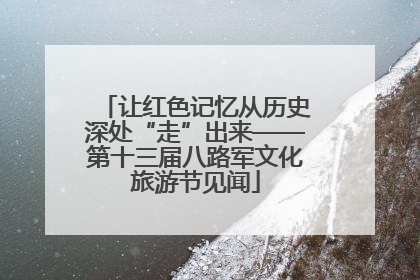 让红色记忆从历史深处“走”出来——第十三届八路军文化旅游节见闻