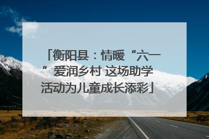 衡阳县：情暖“六一”爱润乡村 这场助学活动为儿童成长添彩