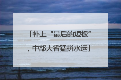 补上“最后的短板”，中部大省猛拼水运