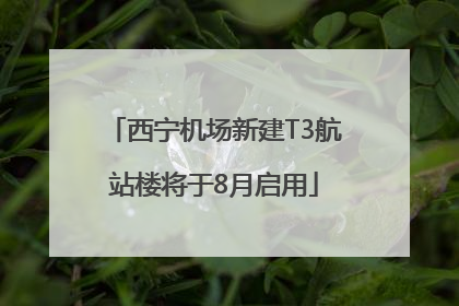 西宁机场新建T3航站楼将于8月启用