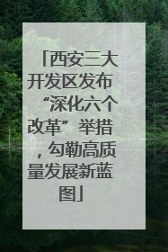 西安三大开发区发布“深化六个改革”举措，勾勒高质量发展新蓝图