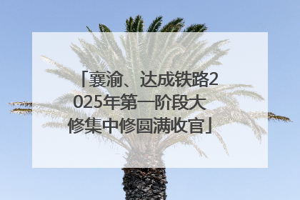 襄渝、达成铁路2025年第一阶段大修集中修圆满收官