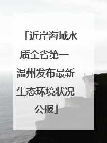 近岸海域水质全省第一 温州发布最新生态环境状况公报