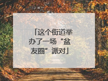 这个街道举办了一场“盆友圈”派对