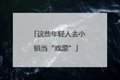 这些年轻人去小镇当“戏漂”
