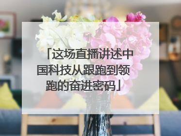 这场直播讲述中国科技从跟跑到领跑的奋进密码