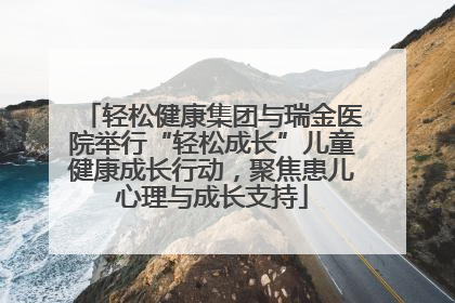 轻松健康集团与瑞金医院举行“轻松成长”儿童健康成长行动，聚焦患儿心理与成长支持