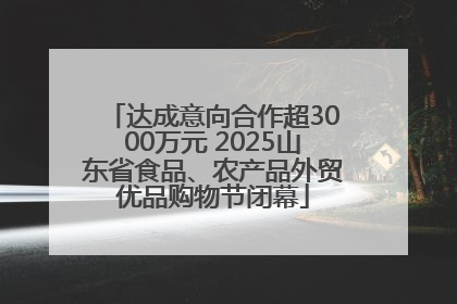 达成意向合作超3000万元 2025山东省食品、农产品外贸优品购物节闭幕