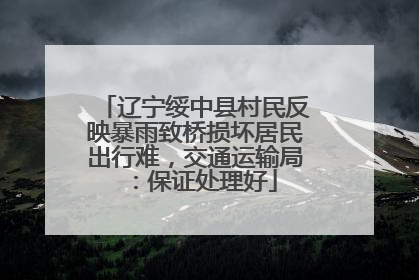 辽宁绥中县村民反映暴雨致桥损坏居民出行难，交通运输局：保证处理好