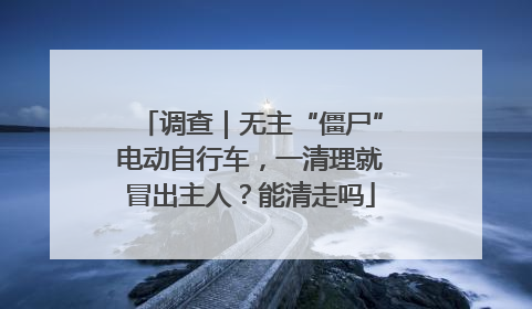 调查｜无主“僵尸”电动自行车，一清理就冒出主人？能清走吗