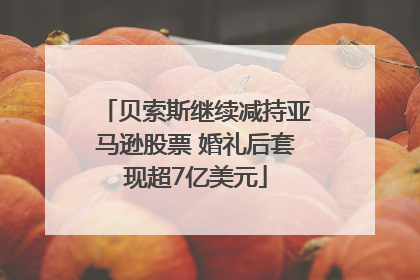贝索斯继续减持亚马逊股票 婚礼后套现超7亿美元