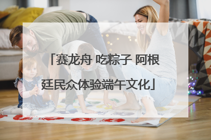 赛龙舟 吃粽子 阿根廷民众体验端午文化