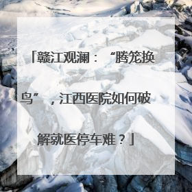 赣江观澜：“腾笼换鸟”，江西医院如何破解就医停车难？