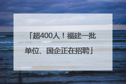 超400人！福建一批单位、国企正在招聘