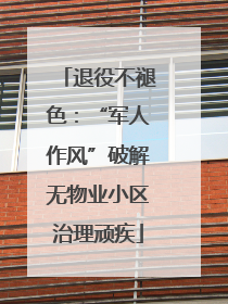 退役不褪色：“军人作风”破解无物业小区治理顽疾