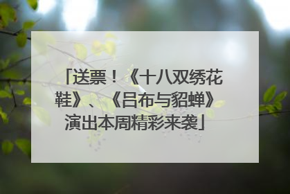 送票！《十八双绣花鞋》、《吕布与貂蝉》演出本周精彩来袭