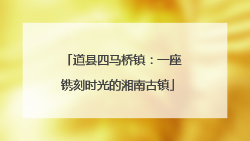 道县四马桥镇：一座镌刻时光的湘南古镇