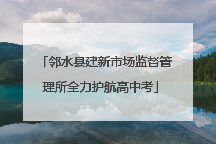 邻水县建新市场监督管理所全力护航高中考