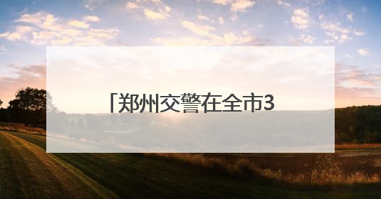 郑州交警在全市39个考点新增8535个临时停车位