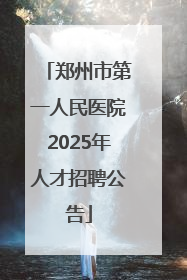 郑州市第一人民医院2025年人才招聘公告