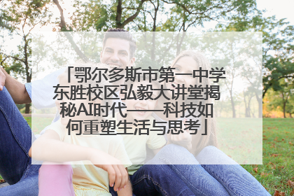 鄂尔多斯市第一中学东胜校区弘毅大讲堂揭秘AI时代——科技如何重塑生活与思考