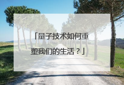 量子技术如何重塑我们的生活？