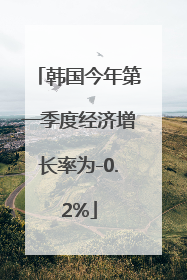 韩国今年第一季度经济增长率为-0.2%