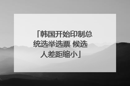 韩国开始印制总统选举选票 候选人差距缩小