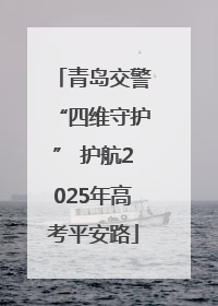 青岛交警“四维守护” 护航2025年高考平安路