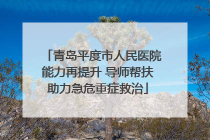 青岛平度市人民医院能力再提升 导师帮扶助力急危重症救治