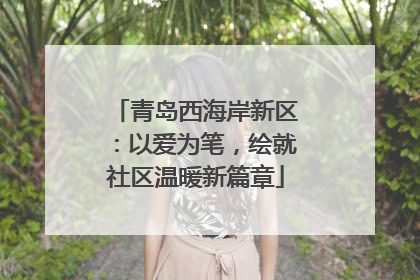青岛西海岸新区：以爱为笔，绘就社区温暖新篇章