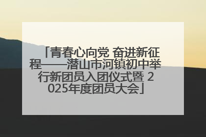 青春心向党 奋进新征程——潜山市河镇初中举行新团员入团仪式暨 2025年度团员大会