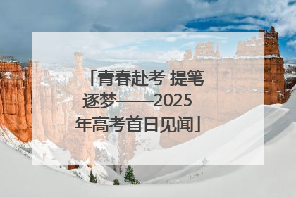 青春赴考 提笔逐梦——2025年高考首日见闻