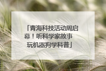 青海科技活动周启幕！听科学家故事 玩机器狗学科普