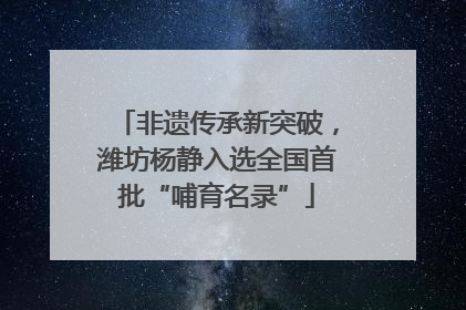 非遗传承新突破，潍坊杨静入选全国首批“哺育名录”
