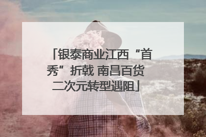 银泰商业江西“首秀”折戟 南昌百货二次元转型遇阻
