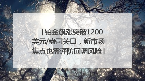 铂金飙涨突破1200美元/盎司关口，新市场焦点也需谨防回调风险