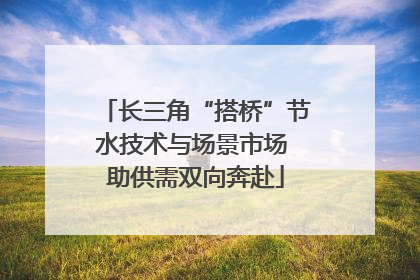 长三角“搭桥”节水技术与场景市场 助供需双向奔赴