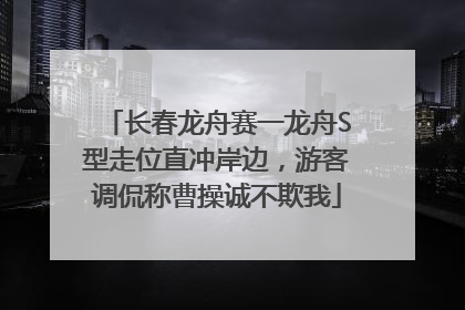 长春龙舟赛一龙舟S型走位直冲岸边，游客调侃称曹操诚不欺我