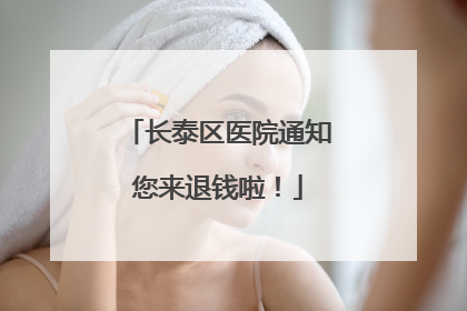 长泰区医院通知您来退钱啦！