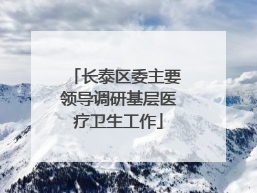 长泰区委主要领导调研基层医疗卫生工作