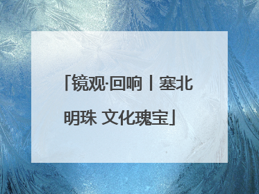 镜观·回响丨塞北明珠 文化瑰宝