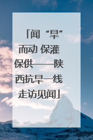 闻“旱”而动 保灌保供——陕西抗旱一线走访见闻