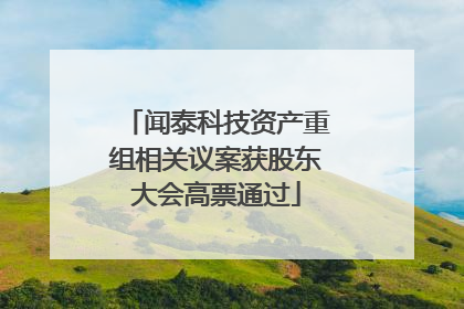 闻泰科技资产重组相关议案获股东大会高票通过