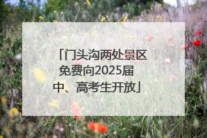 门头沟两处景区免费向2025届中、高考生开放
