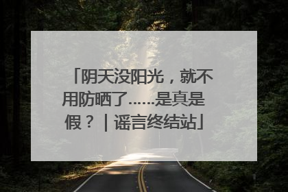 阴天没阳光，就不用防晒了……是真是假？｜谣言终结站